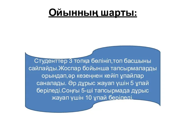 Ойынның шарты: Студенттер 3 топқа бөлініп,топ басшыны сайлайды.Жоспар бойынша тапсырмаларды