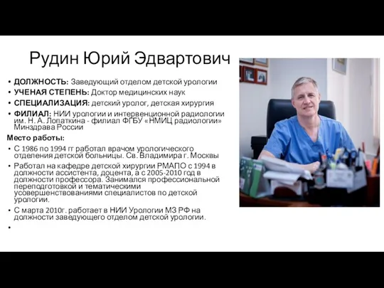 Рудин Юрий Эдвартович ДОЛЖНОСТЬ: Заведующий отделом детской урологии УЧЕНАЯ СТЕПЕНЬ: