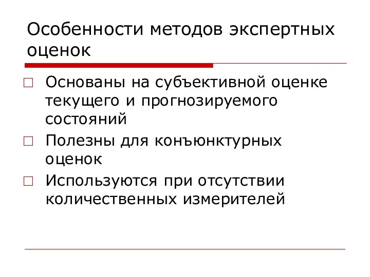 Особенности методов экспертных оценок Основаны на субъективной оценке текущего и