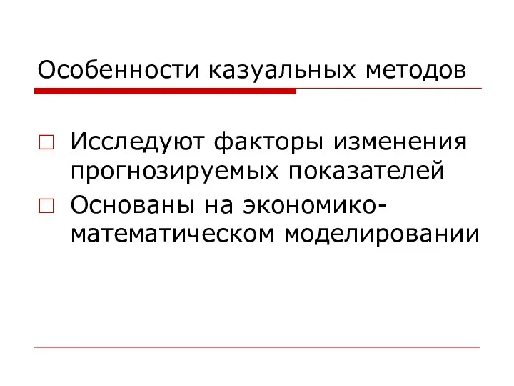 Особенности казуальных методов Исследуют факторы изменения прогнозируемых показателей Основаны на экономико-математическом моделировании