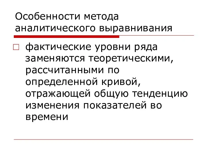 Особенности метода аналитического выравнивания фактические уровни ряда заменяются теоретическими, рассчитанными