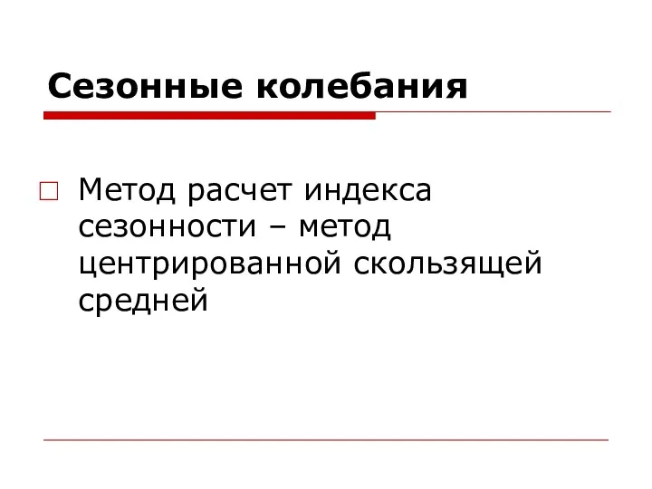 Сезонные колебания Метод расчет индекса сезонности – метод центрированной скользящей средней