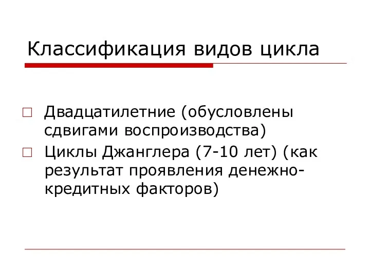 Классификация видов цикла Двадцатилетние (обусловлены сдвигами воспроизводства) Циклы Джанглера (7-10 лет) (как результат проявления денежно-кредитных факторов)