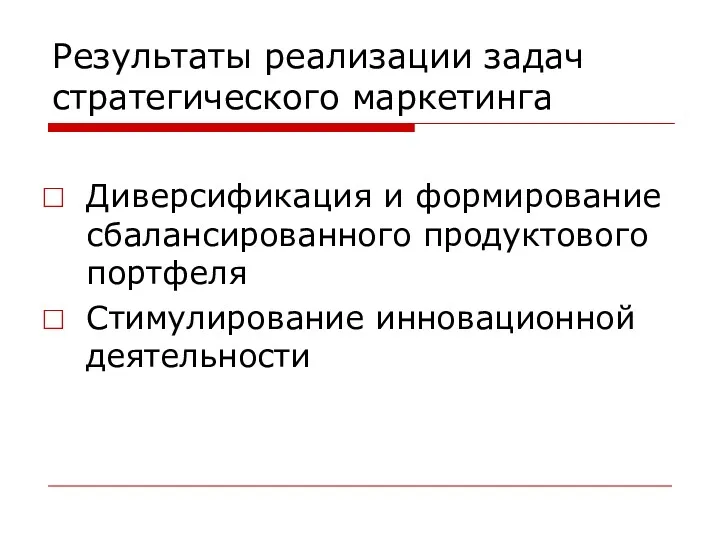 Результаты реализации задач стратегического маркетинга Диверсификация и формирование сбалансированного продуктового портфеля Стимулирование инновационной деятельности