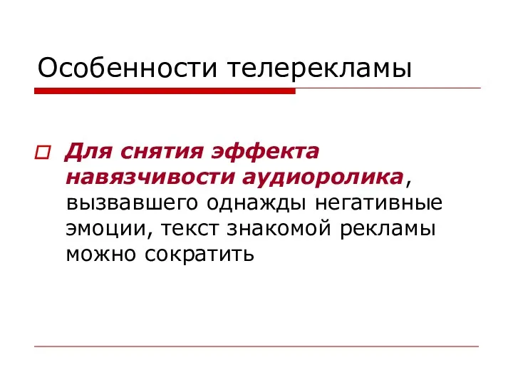 Особенности телерекламы Для снятия эффекта навязчивости аудиоролика, вызвавшего однажды негативные эмоции, текст знакомой рекламы можно сократить