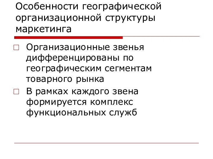 Особенности географической организационной структуры маркетинга Организационные звенья дифференцированы по географическим