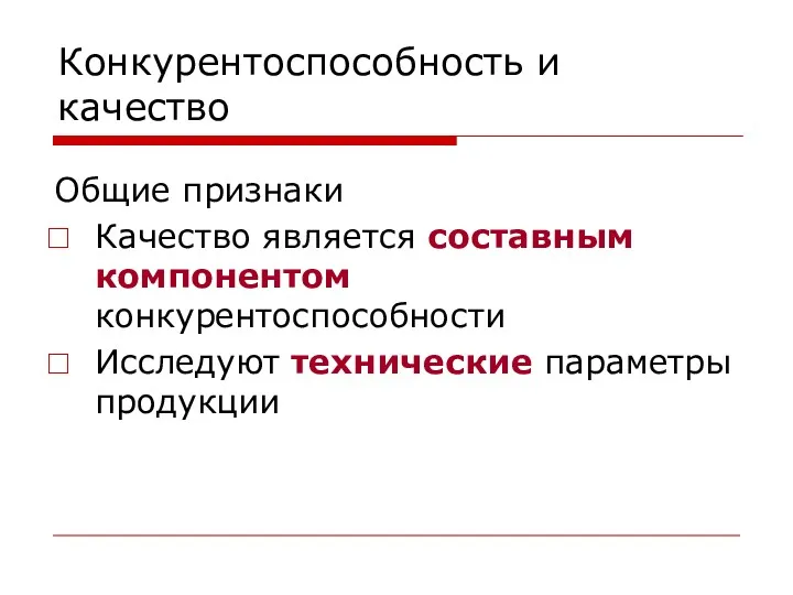 Конкурентоспособность и качество Общие признаки Качество является составным компонентом конкурентоспособности Исследуют технические параметры продукции