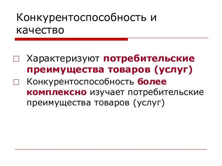 Конкурентоспособность и качество Характеризуют потребительские преимущества товаров (услуг) Конкурентоспособность более комплексно изучает потребительские преимущества товаров (услуг)