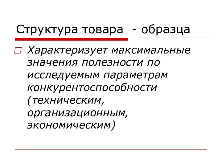 Структура товара - образца Характеризует максимальные значения полезности по исследуемым параметрам конкурентоспособности (техническим, организационным, экономическим)