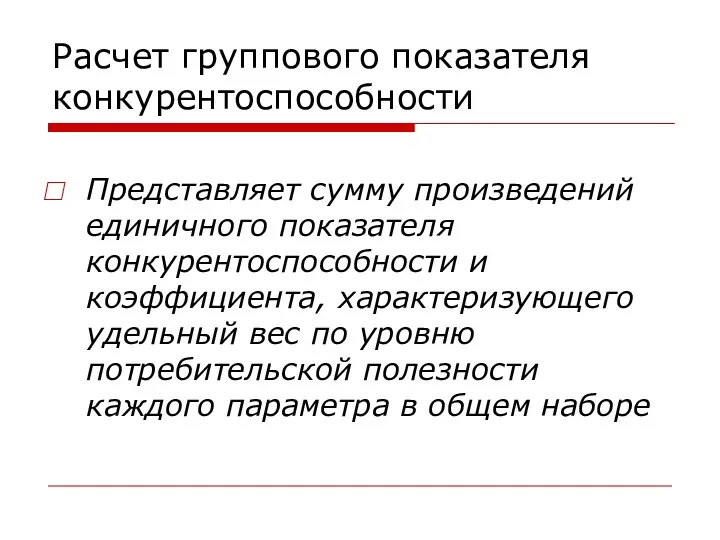 Расчет группового показателя конкурентоспособности Представляет сумму произведений единичного показателя конкурентоспособности