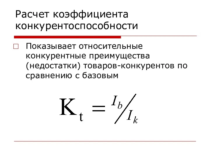 Расчет коэффициента конкурентоспособности Показывает относительные конкурентные преимущества (недостатки) товаров-конкурентов по сравнению с базовым