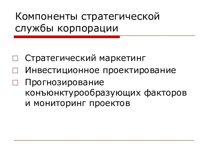 Компоненты стратегической службы корпорации Стратегический маркетинг Инвестиционное проектирование Прогнозирование конъюнктурообразующих факторов и мониторинг проектов