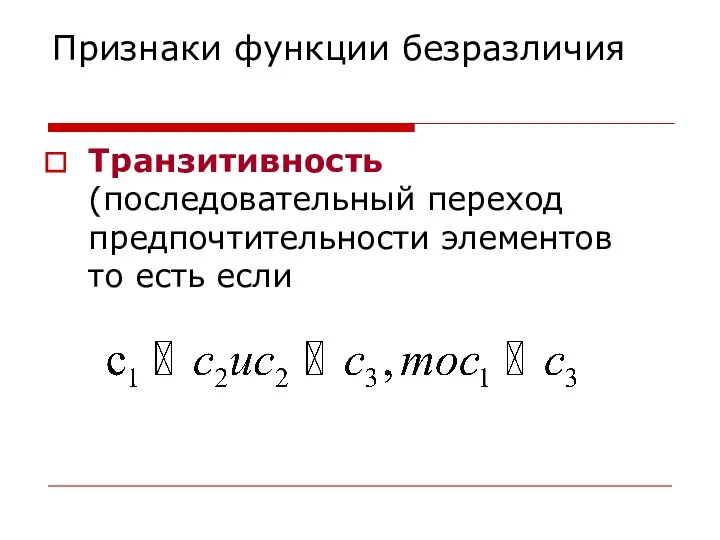 Признаки функции безразличия Транзитивность (последовательный переход предпочтительности элементов то есть если