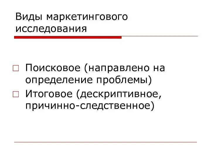 Виды маркетингового исследования Поисковое (направлено на определение проблемы) Итоговое (дескриптивное, причинно-следственное)