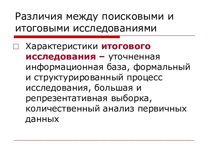 Различия между поисковыми и итоговыми исследованиями Характеристики итогового исследования –