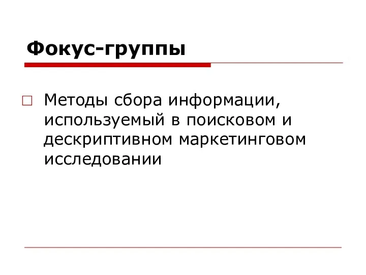 Фокус-группы Методы сбора информации, используемый в поисковом и дескриптивном маркетинговом исследовании