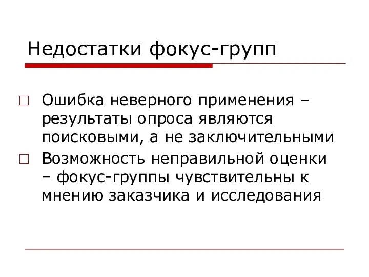 Недостатки фокус-групп Ошибка неверного применения – результаты опроса являются поисковыми,