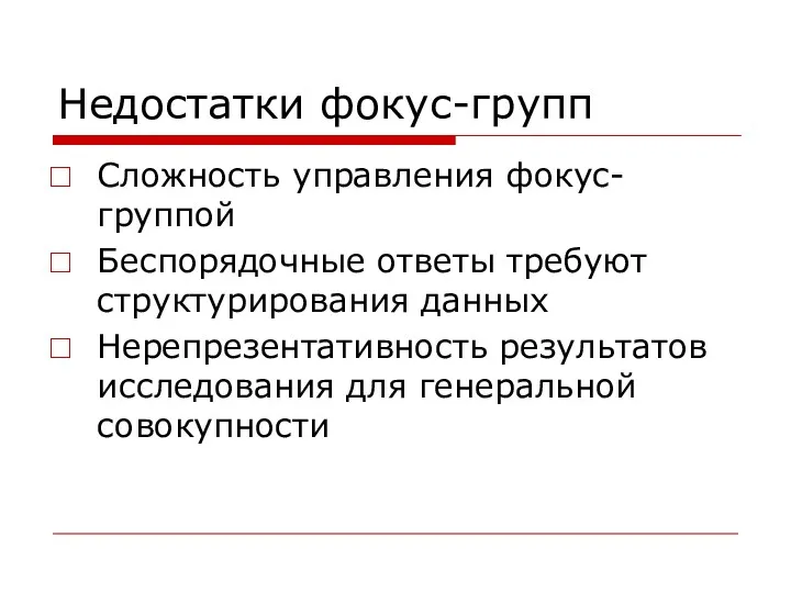 Недостатки фокус-групп Сложность управления фокус-группой Беспорядочные ответы требуют структурирования данных Нерепрезентативность результатов исследования для генеральной совокупности