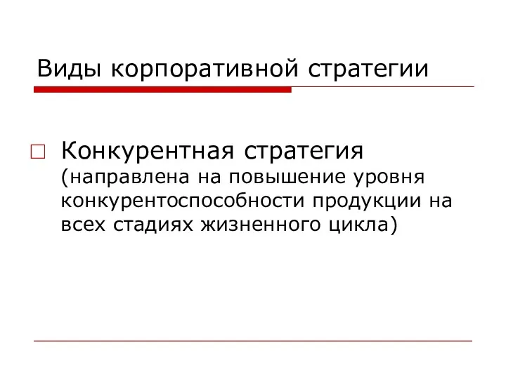 Виды корпоративной стратегии Конкурентная стратегия (направлена на повышение уровня конкурентоспособности продукции на всех стадиях жизненного цикла)