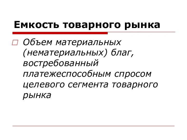 Емкость товарного рынка Объем материальных (нематериальных) благ, востребованный платежеспособным спросом целевого сегмента товарного рынка