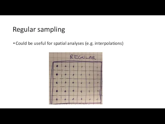 Regular sampling Could be useful for spatial analyses (e.g. interpolations)