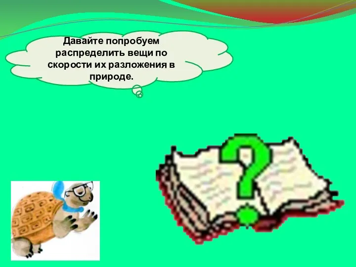 Давайте попробуем распределить вещи по скорости их разложения в природе.