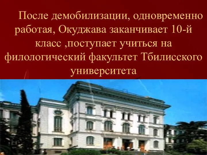 После демобилизации, одновременно работая, Окуджава заканчивает 10-й класс ,поступает учиться на филологический факультет Тбилисского университета