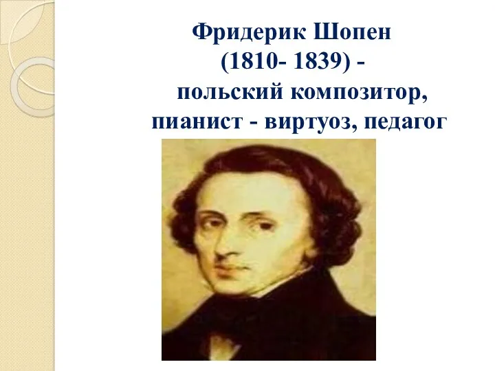 Фридерик Шопен (1810- 1839) - польский композитор, пианист - виртуоз, педагог