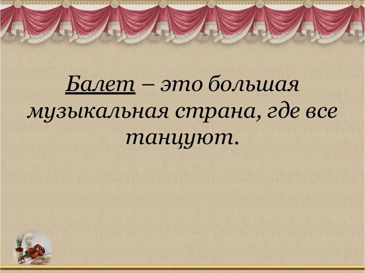 Балет – это большая музыкальная страна, где все танцуют.