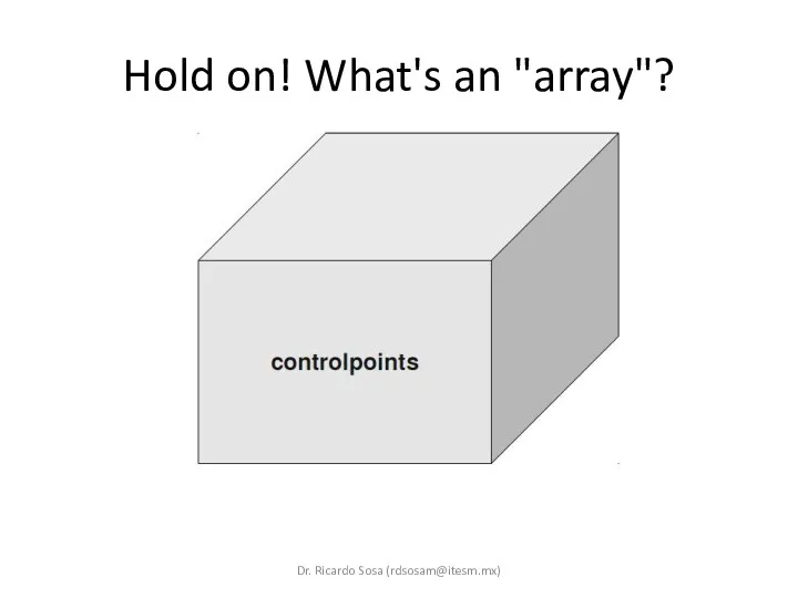 Hold on! What's an "array"? Dr. Ricardo Sosa (rdsosam@itesm.mx)