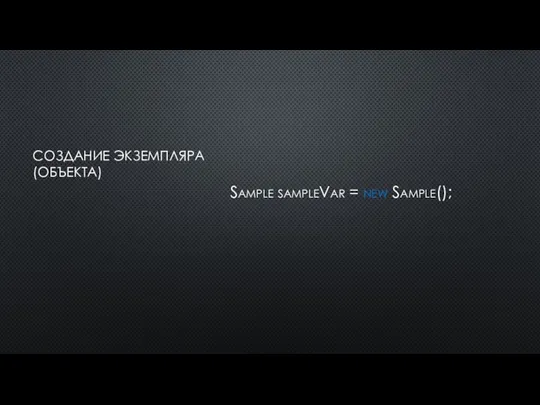 СОЗДАНИЕ ЭКЗЕМПЛЯРА (ОБЪЕКТА) Sample sampleVar = new Sample();