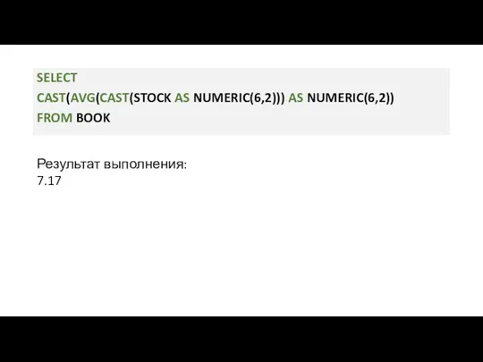 SELECT CAST(AVG(CAST(STOCK AS NUMERIC(6,2))) AS NUMERIC(6,2)) FROM BOOK Результат выполнения: 7.17