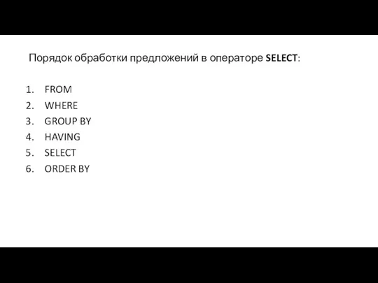 Порядок обработки предложений в операторе SELECT: FROM WHERE GROUP BY HAVING SELECT ORDER BY