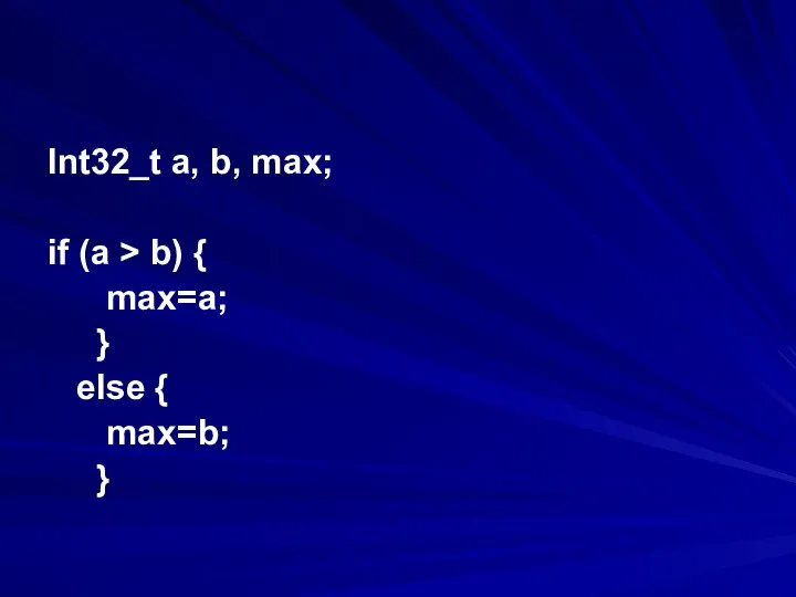 Int32_t a, b, max; if (a > b) { max=a; } else { max=b; }