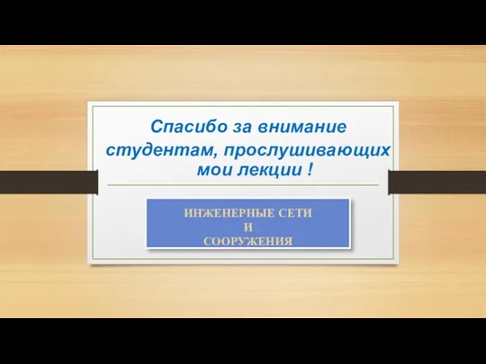 ИНЖЕНЕРНЫЕ СЕТИ И СООРУЖЕНИЯ Cпасибо за внимание студентам, прослушивающих мои лекции !