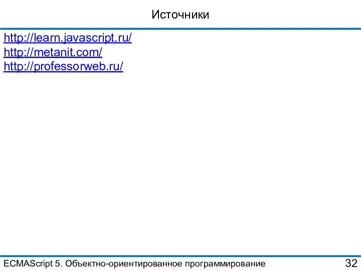 Источники ECMAScript 5. Объектно-ориентированное программирование http://learn.javascript.ru/ http://metanit.com/ http://professorweb.ru/