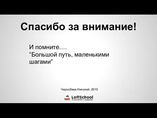 Спасибо за внимание! И помните…. “Большой путь, маленькими шагами” Чернобаев Николай. 2015