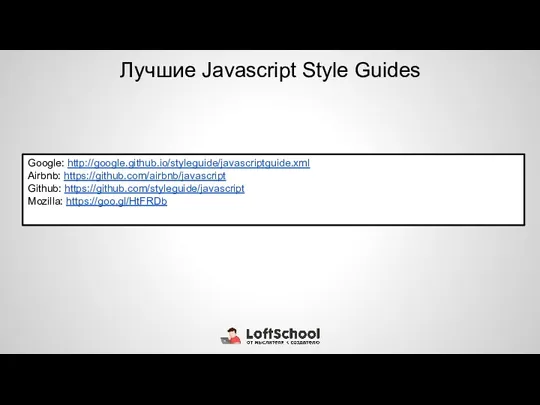 Лучшие Javascript Style Guides Google: http://google.github.io/styleguide/javascriptguide.xml Airbnb: https://github.com/airbnb/javascript Github: https://github.com/styleguide/javascript Mozilla: https://goo.gl/HtFRDb