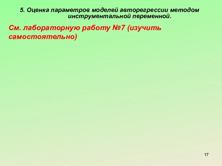 5. Оценка параметров моделей авторегрессии методом инструментальной переменной. См. лабораторную работу №7 (изучить самостоятельно)