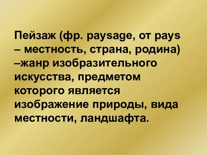 Пейзаж (фр. paysage, от pays – местность, страна, родина) –жанр изобразительного искусства, предметом