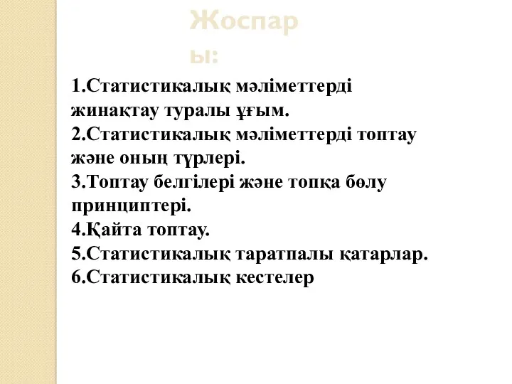 Жоспары: 1.Статистикалық мәліметтерді жинақтау туралы ұғым. 2.Статистикалық мәліметтерді топтау және