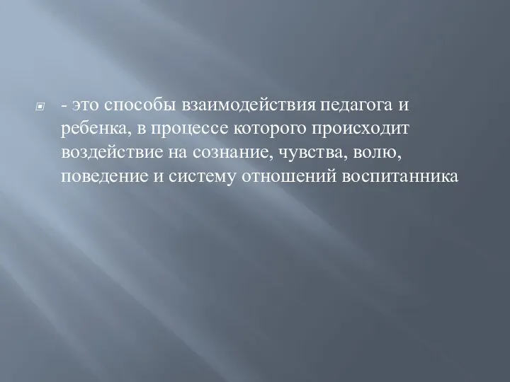 - это способы взаимодействия педагога и ребенка, в процессе которого