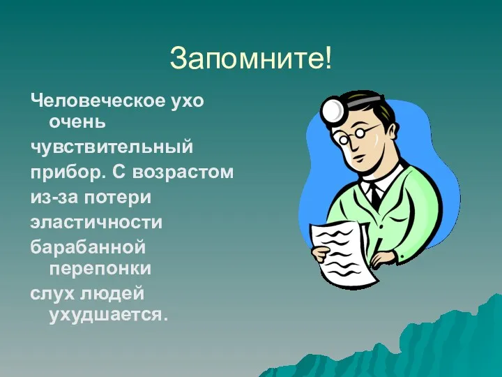 Запомните! Человеческое ухо очень чувствительный прибор. С возрастом из-за потери эластичности барабанной перепонки слух людей ухудшается.