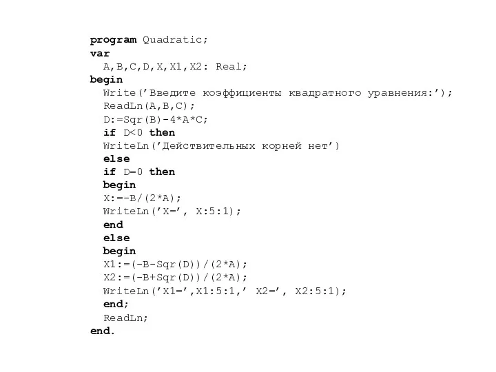 program Quadratic; var A,B,C,D,X,X1,X2: Real; begin Write(’Введите коэффициенты квадратного уравнения:’); ReadLn(A,B,C); D:=Sqr(B)-4*A*C; if