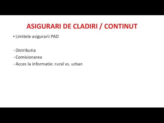 ASIGURARI DE CLADIRI / CONTINUT Limitele asigurarii PAD Distributia Comisionarea Acces la informatie: rural vs. urban