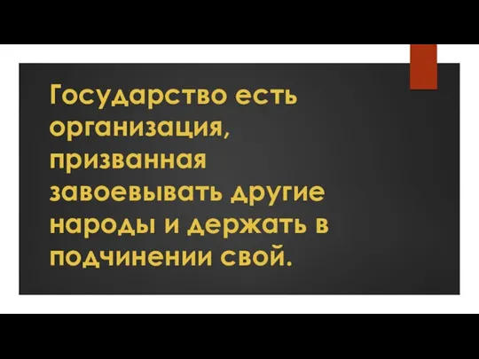 Государство есть организация, призванная завоевывать другие народы и держать в подчинении свой.