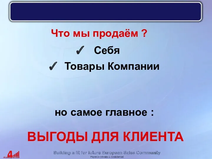 Что мы продаём ? Себя но самое главное : ВЫГОДЫ ДЛЯ КЛИЕНТА Товары Компании