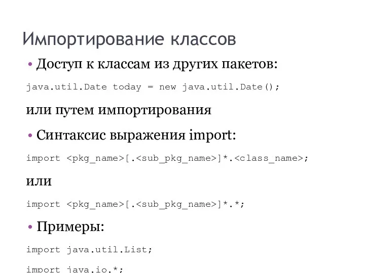 Импортирование классов Доступ к классам из других пакетов: java.util.Date today = new java.util.Date();