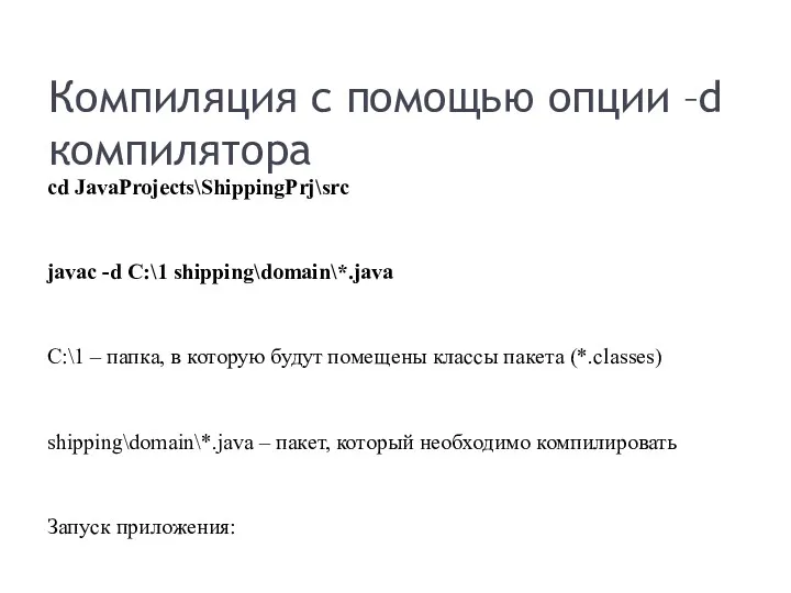 Компиляция с помощью опции –d компилятора cd JavaProjects\ShippingPrj\src javac -d C:\1 shipping\domain\*.java C:\1