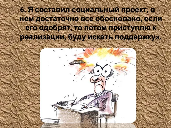 6. Я составил социальный проект, в нем достаточно все обосновано,